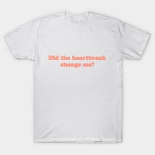 Did the heartbreak change me? T-Shirt